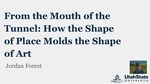 From the Mouth of the Tunnel: How the Shape of Place Molds the Shape of Art by Jordan Forest
