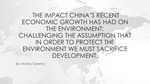 The Impact of China's Recent Economic Growth Has Had On the Environment: Challenging the Assumption That in Order to Protect the Environment We Must Sacrifice Development.