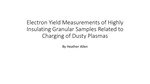 Electron Yield Measurements of Highly Insulating Granular Samples Related to Charging of Dusty Plasmas by Heather Allen