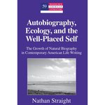 Autobiography, Ecology, and the Well-Placed Self: The Growth of Natural Biography in Contemporary American Life Writing by Nathan Straight